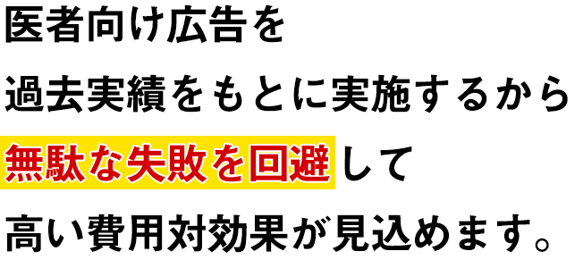 医者向け広告を過去実績をもとに実施するから無駄な失敗を回避して高い費用対効果が見込めます。